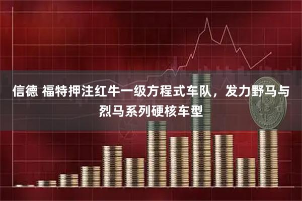 信德 福特押注红牛一级方程式车队，发力野马与烈马系列硬核车型