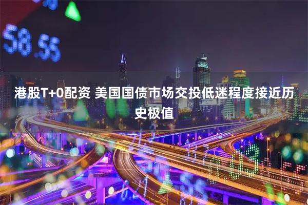 港股T+0配资 美国国债市场交投低迷程度接近历史极值