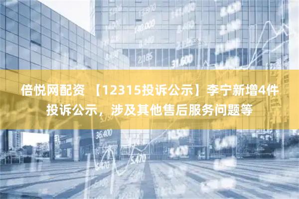 倍悦网配资 【12315投诉公示】李宁新增4件投诉公示，涉及其他售后服务问题等