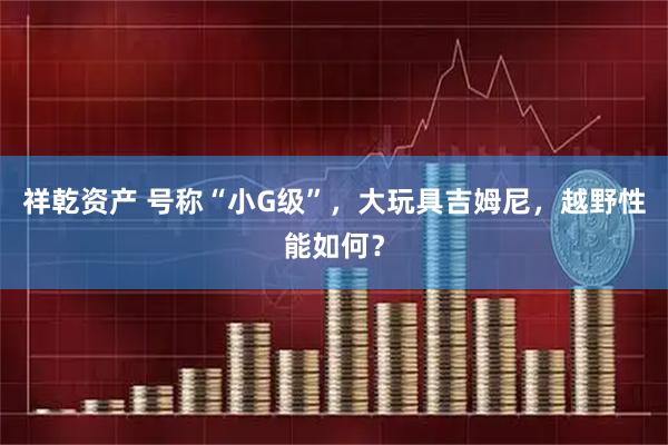 祥乾资产 号称“小G级”，大玩具吉姆尼，越野性能如何？