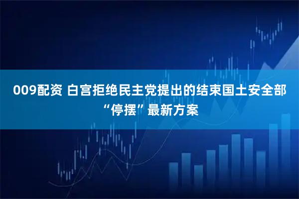 009配资 白宫拒绝民主党提出的结束国土安全部“停摆”最新方案