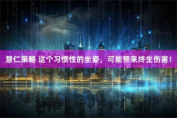 慧仁策略 这个习惯性的坐姿，可能带来终生伤害！