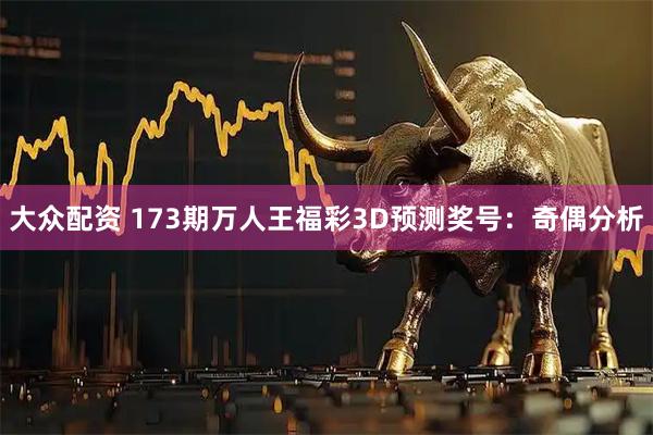 大众配资 173期万人王福彩3D预测奖号：奇偶分析