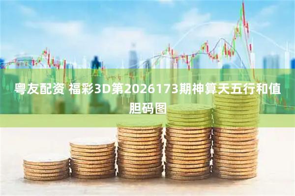 粤友配资 福彩3D第2026173期神算天五行和值胆码图